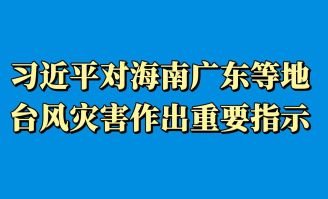 習(xí)近平對(duì)海南廣東等地臺(tái)風(fēng)災(zāi)害作出重要指示