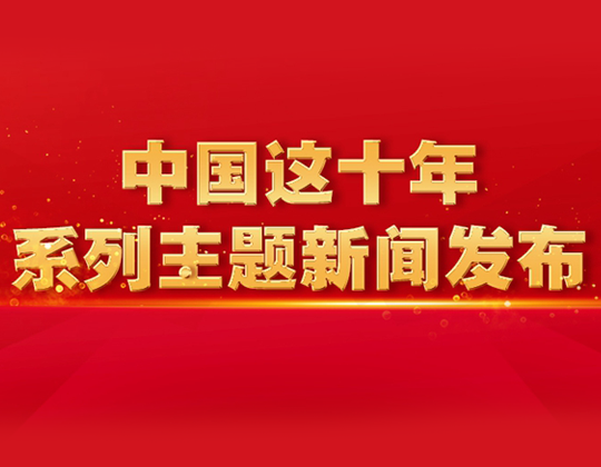 “中國(guó)這十年”系列主題新聞發(fā)布會(huì)