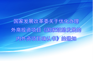 國(guó)家發(fā)展改革委關(guān)于優(yōu)化辦理外商投資項(xiàng)目《國(guó)家鼓勵(lì)發(fā)展的內(nèi)外資項(xiàng)目確認(rèn)書(shū)》的通知