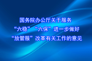 國(guó)務(wù)院辦公廳關(guān)于服務(wù)“六穩(wěn)”“六?！边M(jìn)一步做好“放管服”改革有關(guān)工作的意見(jiàn)