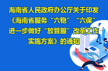 海南省人民政府辦公廳關(guān)于印發(fā)《海南省服務(wù)“六穩(wěn)”“六?！边M(jìn)一步做好“放管服”改革工作實(shí)施方案》的通知